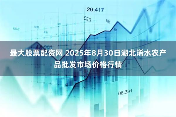 最大股票配资网 2025年8月30日湖北浠水农产品批发市场价格行情