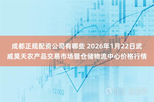 成都正规配资公司有哪些 2026年1月22日武威昊天农产品交易市场暨仓储物流中心价格行情