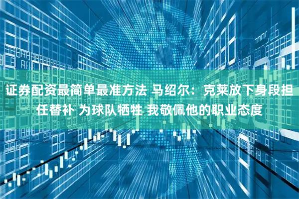 证券配资最简单最准方法 马绍尔：克莱放下身段担任替补 为球队牺牲 我敬佩他的职业态度