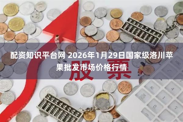 配资知识平台网 2026年1月29日国家级洛川苹果批发市场价格行情