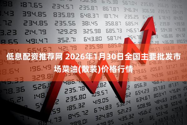 低息配资推荐网 2026年1月30日全国主要批发市场菜油(散装)价格行情