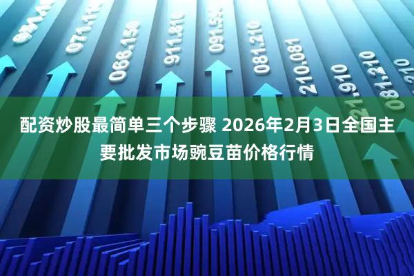 配资炒股最简单三个步骤 2026年2月3日全国主要批发市场豌豆苗价格行情