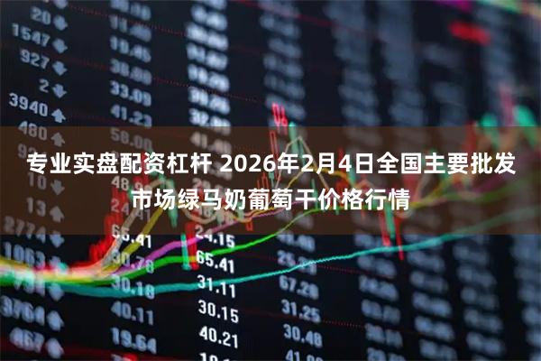 专业实盘配资杠杆 2026年2月4日全国主要批发市场绿马奶葡萄干价格行情