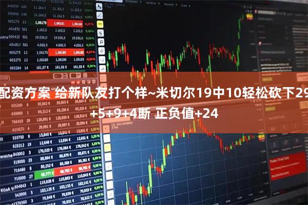 配资方案 给新队友打个样~米切尔19中10轻松砍下29+5+9+4断 正负值+24