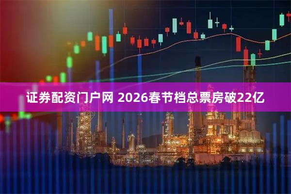 证券配资门户网 2026春节档总票房破22亿