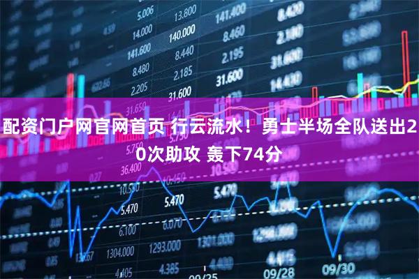 配资门户网官网首页 行云流水！勇士半场全队送出20次助攻 轰下74分