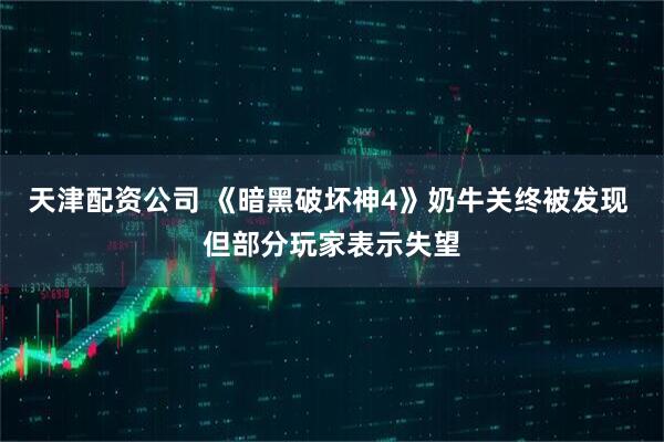 天津配资公司 《暗黑破坏神4》奶牛关终被发现 但部分玩家表示失望