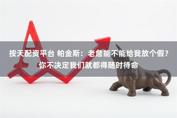 按天配资平台 帕金斯：老詹能不能给我放个假？你不决定我们就都得随时待命
