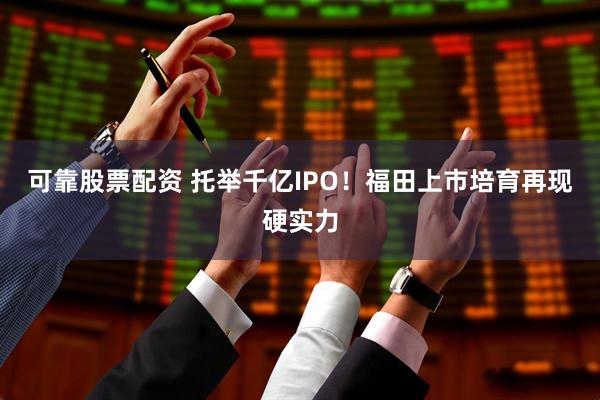 可靠股票配资 托举千亿IPO！福田上市培育再现硬实力
