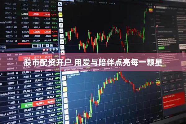 股市配资开户 用爱与陪伴点亮每一颗星